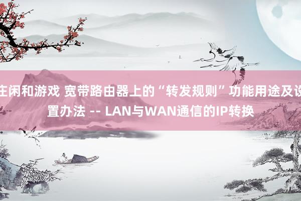 庄闲和游戏 宽带路由器上的“转发规则”功能用途及设置办法 -- LAN与WAN通信的IP转换