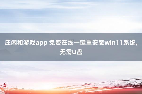 庄闲和游戏app 免费在线一键重安装win11系统,无需U盘