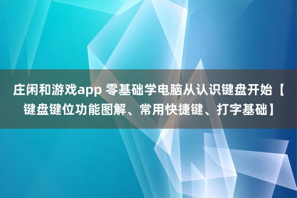 庄闲和游戏app 零基础学电脑从认识键盘开始【键盘键位功能图解、常用快捷键、打字基础】