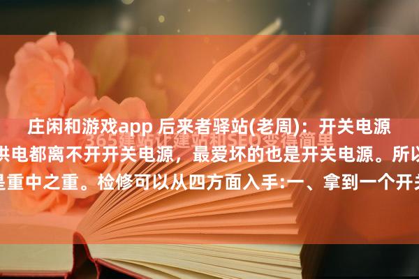 庄闲和游戏app 后来者驿站(老周)：开关电源检修技巧几乎每一种电器供电都离不开开关电源，最爱坏的也是开关电源。所以修开关电源，是重中之重。检修可以从四方面入手:一、拿到一个开关电源，先目测板上保险是否烧黑、起雾...