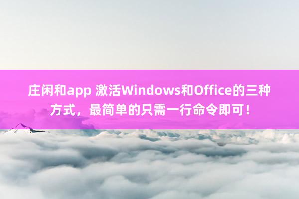 庄闲和app 激活Windows和Office的三种方式，最简单的只需一行命令即可！