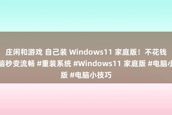 庄闲和游戏 自己装 Windows11 家庭版！不花钱，电脑秒变流畅 #重装系统 #Windows11 家庭版 #电脑小技巧