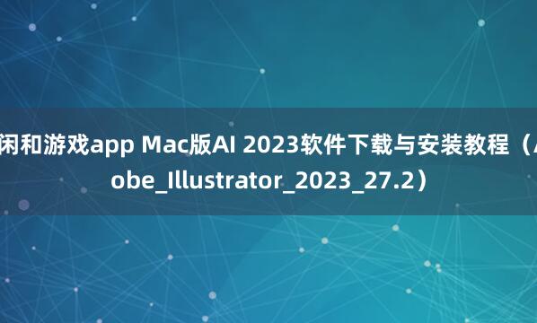 庄闲和游戏app Mac版AI 2023软件下载与安装教程（Adobe_Illustrator_2023_27.2）
