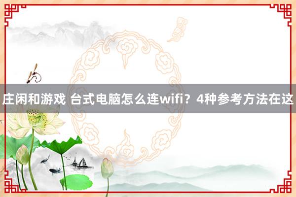 庄闲和游戏 台式电脑怎么连wifi？4种参考方法在这