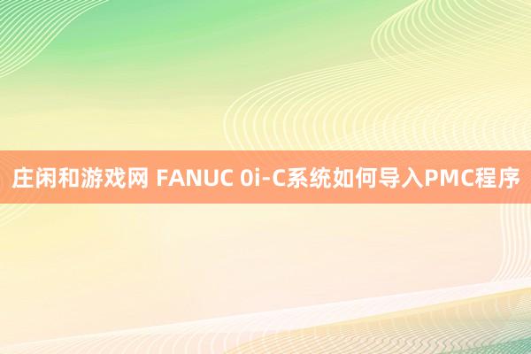 庄闲和游戏网 FANUC 0i-C系统如何导入PMC程序