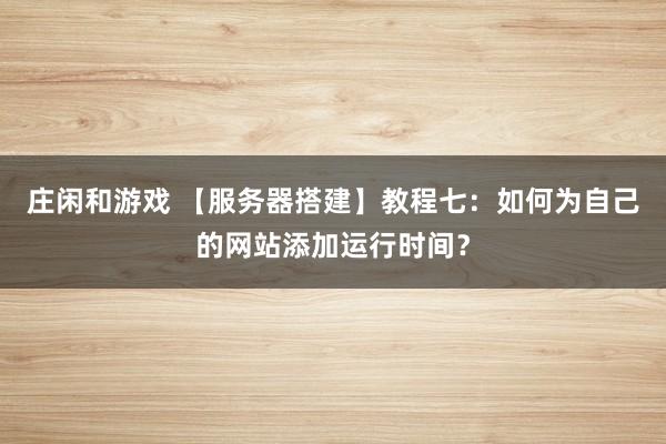 庄闲和游戏 【服务器搭建】教程七：如何为自己的网站添加运行时间？
