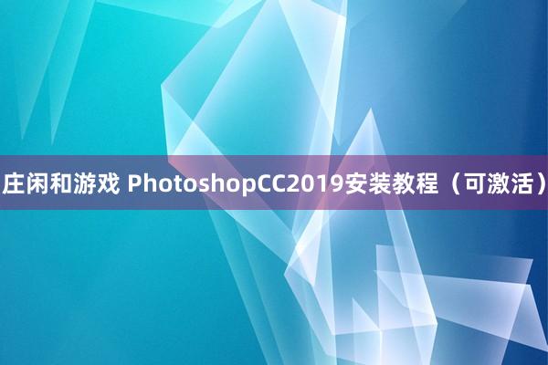 庄闲和游戏 PhotoshopCC2019安装教程(可激活)