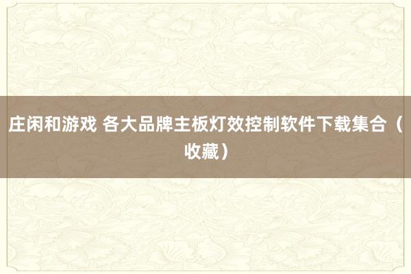 庄闲和游戏 各大品牌主板灯效控制软件下载集合(收藏)