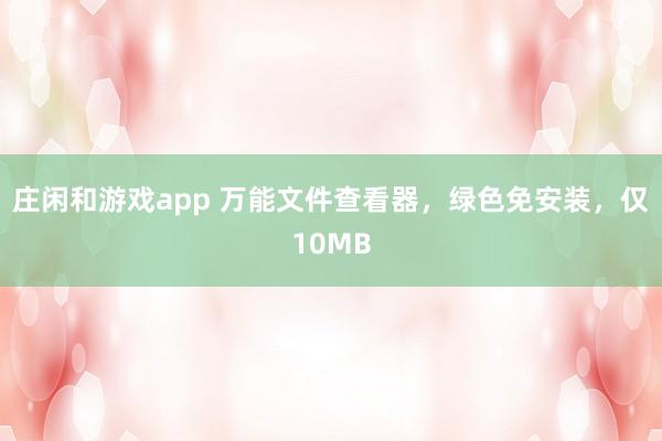 庄闲和游戏app 万能文件查看器，绿色免安装，仅10MB