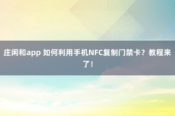 庄闲和app 如何利用手机NFC复制门禁卡？教程来了！