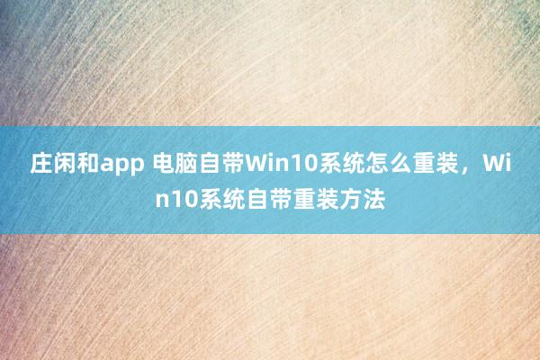 庄闲和app 电脑自带Win10系统怎么重装,Win10系统自带重装方法