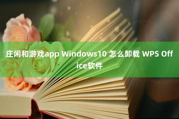 庄闲和游戏app Windows10 怎么卸载 WPS Office软件