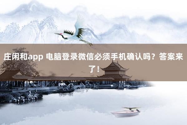 庄闲和app 电脑登录微信必须手机确认吗？答案来了！