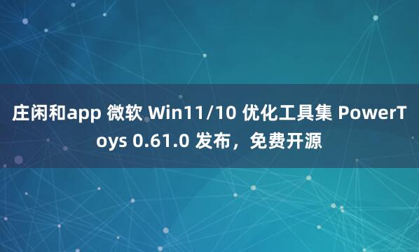 庄闲和app 微软 Win11/10 优化工具集 PowerToys 0.61.0 发布,免费开源