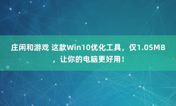 庄闲和游戏 这款Win10优化工具，仅1.05MB，让你的电脑更好用！