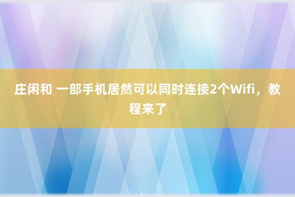 庄闲和 一部手机居然可以同时连接2个Wifi，教程来了