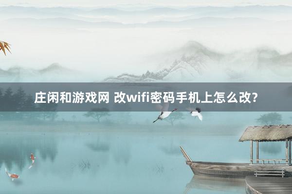 庄闲和游戏网 改wifi密码手机上怎么改？