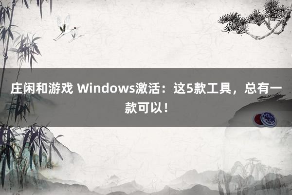 庄闲和游戏 Windows激活：这5款工具，总有一款可以！