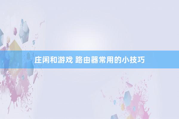 庄闲和游戏 路由器常用的小技巧