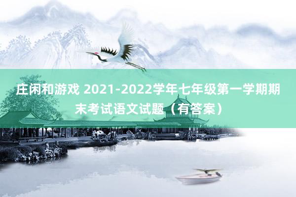 庄闲和游戏 2021-2022学年七年级第一学期期末考试语文试题(有答案)