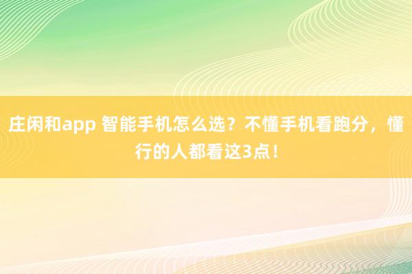 庄闲和app 智能手机怎么选？不懂手机看跑分，懂行的人都看这3点！