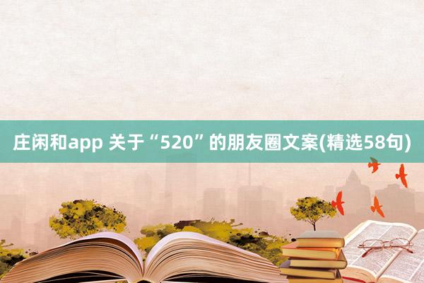 庄闲和app 关于“520”的朋友圈文案(精选58句)