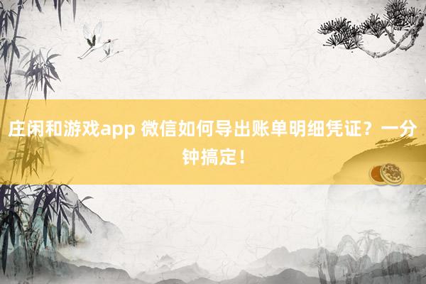 庄闲和游戏app 微信如何导出账单明细凭证？一分钟搞定！