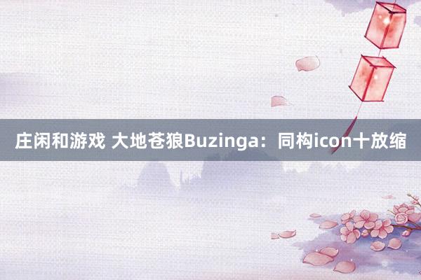 庄闲和游戏 大地苍狼Buzinga：同构icon十放缩