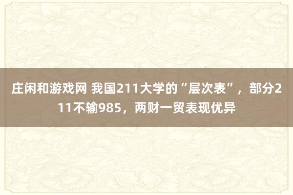 庄闲和游戏网 我国211大学的“层次表”，部分211不输985，两财一贸表现优异