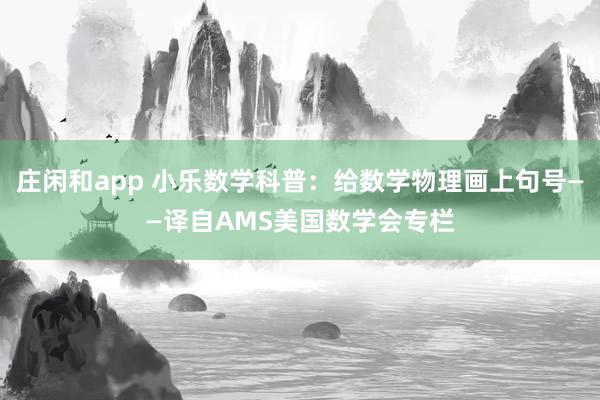 庄闲和app 小乐数学科普：给数学物理画上句号——译自AMS美国数学会专栏
