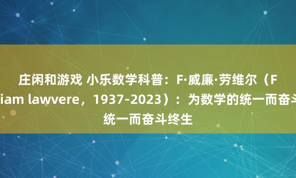 庄闲和游戏 小乐数学科普:F·威廉·劳维尔(F. William lawvere,1937-2023):为数学的统一而奋斗终生