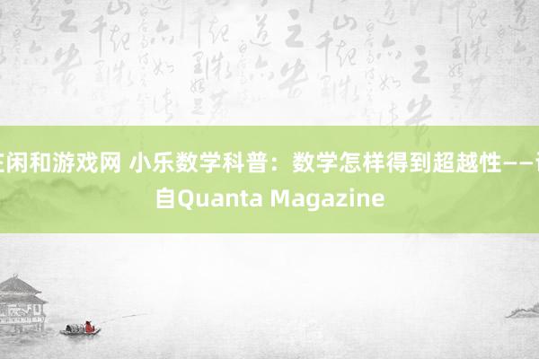 庄闲和游戏网 小乐数学科普:数学怎样得到超越性——译自Quanta Magazine