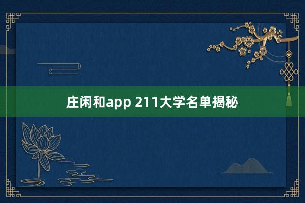 庄闲和app 211大学名单揭秘