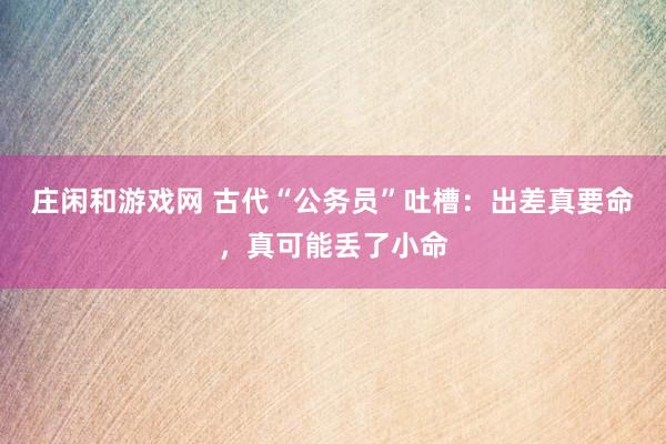庄闲和游戏网 古代“公务员”吐槽：出差真要命，真可能丢了小命