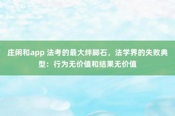庄闲和app 法考的最大绊脚石，法学界的失败典型：行为无价值和结果无价值