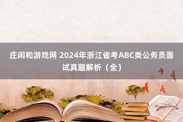 庄闲和游戏网 2024年浙江省考ABC类公务员面试真题解析（全）