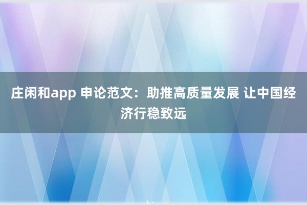 庄闲和app 申论范文：助推高质量发展 让中国经济行稳致远