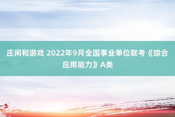 庄闲和游戏 2022年9月全国事业单位联考《综合应用能力》A类