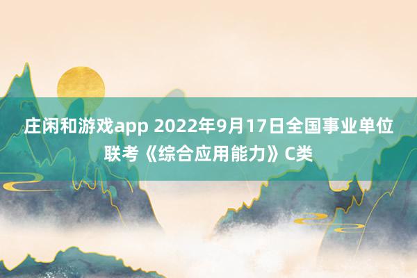 庄闲和游戏app 2022年9月17日全国事业单位联考《综合应用能力》C类