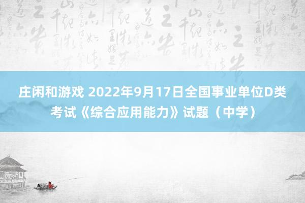 庄闲和游戏 2022年9月17日全国事业单位D类考试《综合应用能力》试题（中学）