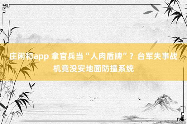 庄闲和app 拿官兵当“人肉盾牌”？台军失事战机竟没安地面防撞系统