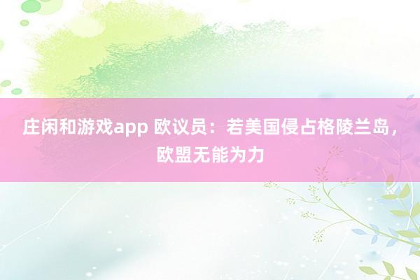 庄闲和游戏app 欧议员：若美国侵占格陵兰岛，欧盟无能为力