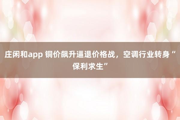 庄闲和app 铜价飙升逼退价格战，空调行业转身“保利求生”