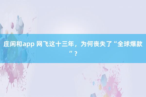 庄闲和app 网飞这十三年，为何丧失了“全球爆款”？