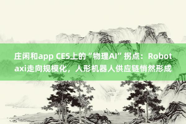 庄闲和app CES上的“物理AI”拐点：Robotaxi走向规模化，人形机器人供应链悄然形成
