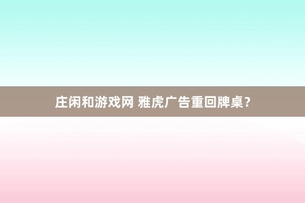 庄闲和游戏网 雅虎广告重回牌桌？