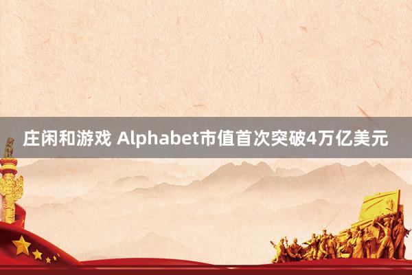 庄闲和游戏 Alphabet市值首次突破4万亿美元