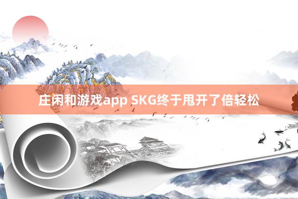 庄闲和游戏app SKG终于甩开了倍轻松