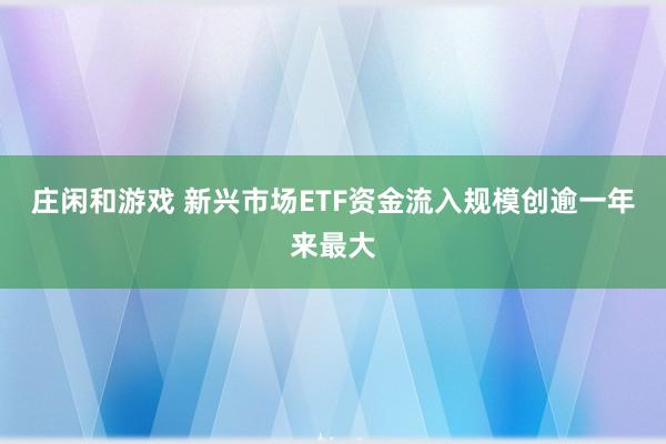 庄闲和游戏 新兴市场ETF资金流入规模创逾一年来最大