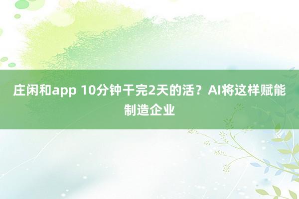 庄闲和app 10分钟干完2天的活？AI将这样赋能制造企业